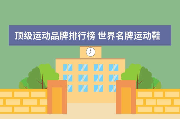 顶级运动品牌排行榜 世界名牌运动鞋排行榜前十名