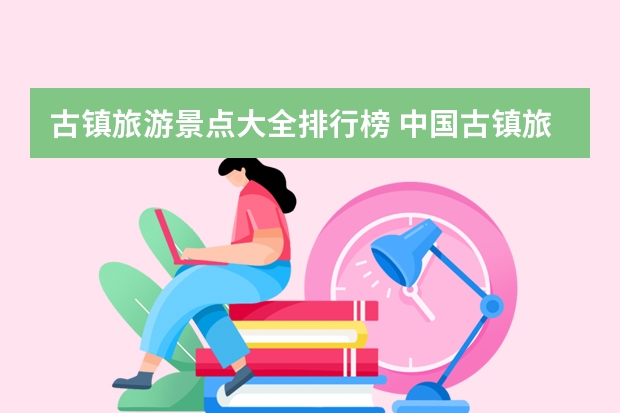 古镇旅游景点大全排行榜 中国古镇旅游景点大全