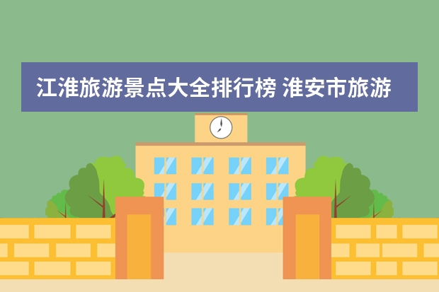 江淮旅游景点大全排行榜 淮安市旅游景点排名前十