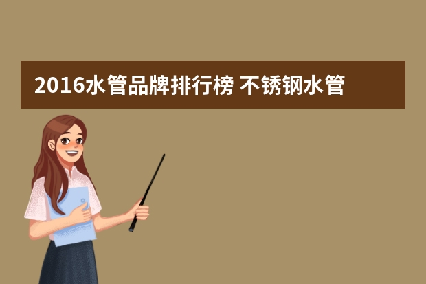 2016水管品牌排行榜 不锈钢水管十大品牌有哪些？
