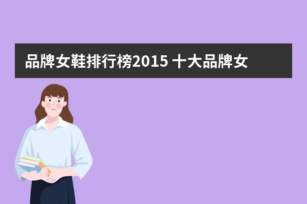 品牌女鞋排行榜2015 十大品牌女鞋有哪些(十大品牌鞋子有哪些)