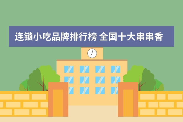 连锁小吃品牌排行榜 全国十大串串香排名