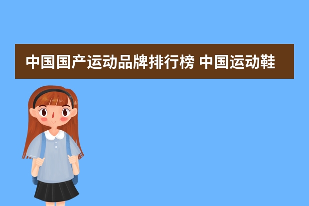 中国国产运动品牌排行榜 中国运动鞋品牌大全排行榜(国产鞋子品牌排行是怎样得？)