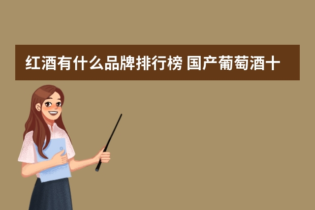 红酒有什么品牌排行榜 国产葡萄酒十大排名