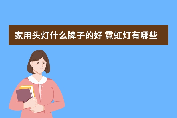 家用头灯什么牌子的好 霓虹灯有哪些牌子