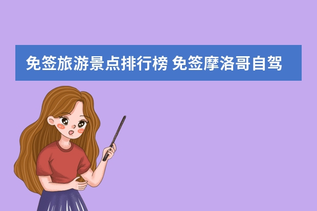 免签旅游景点排行榜 免签摩洛哥自驾游怎么好玩,这些必去自驾游景点及注意事项值得收藏!
