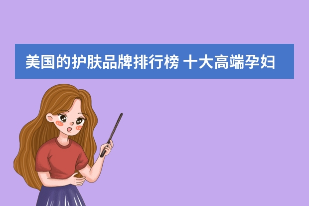 美国的护肤品牌排行榜 十大高端孕妇护肤品排行榜
