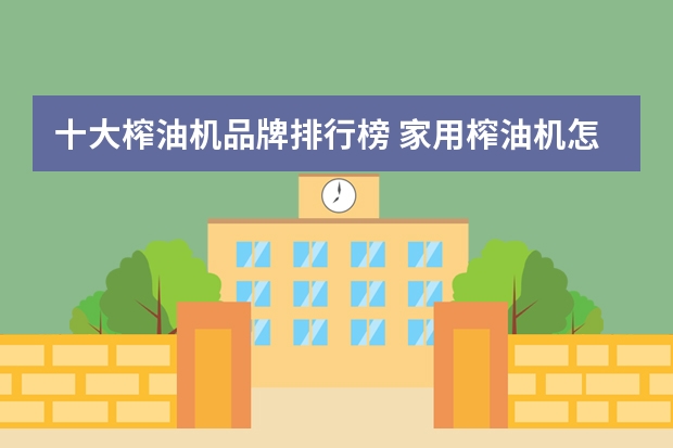 十大榨油机品牌排行榜 家用榨油机怎么用