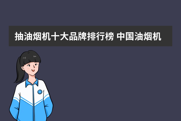 抽油烟机十大品牌排行榜 中国油烟机十大名牌盘点