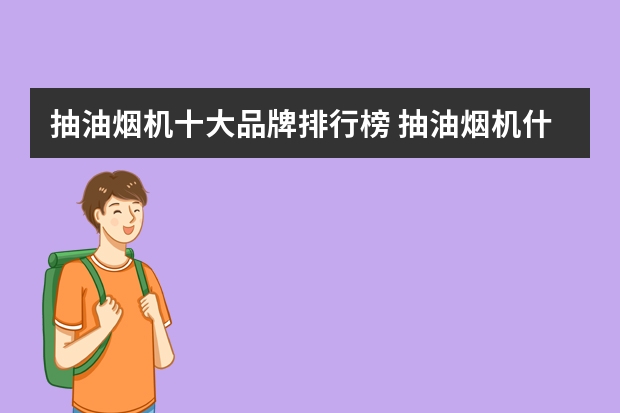 抽油烟机十大品牌排行榜 抽油烟机什么牌子好？