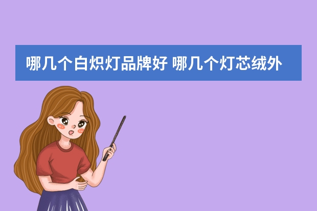 哪几个白炽灯品牌好 哪几个灯芯绒外套品牌好