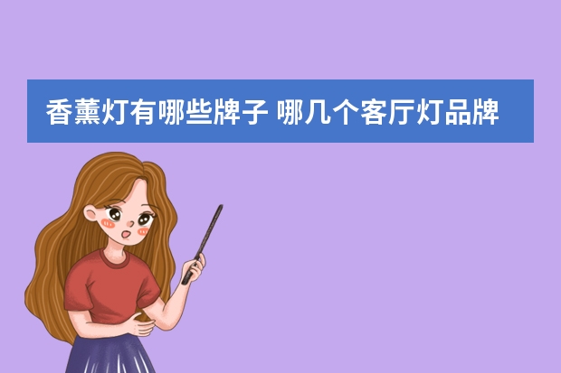 香薰灯有哪些牌子 哪几个客厅灯品牌好