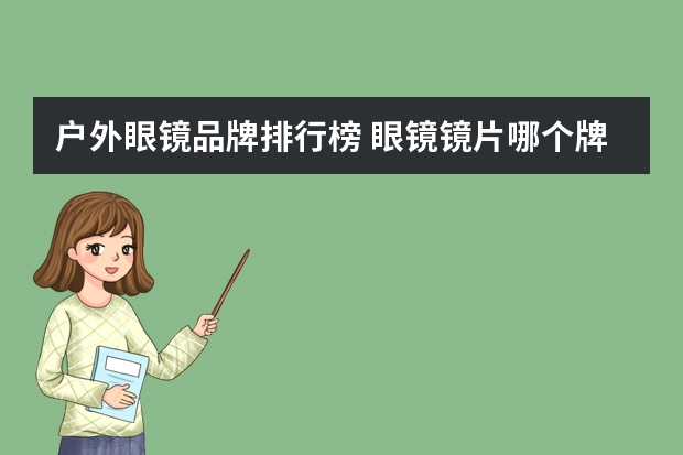 户外眼镜品牌排行榜 眼镜镜片哪个牌子好
