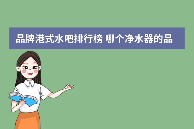 品牌港式水吧排行榜 哪个净水器的品牌最好