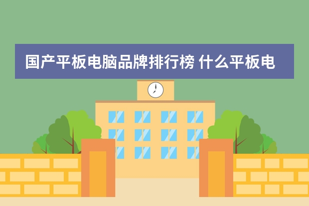 国产平板电脑品牌排行榜 什么平板电脑好,国产平板电脑哪一个好
