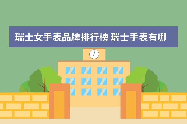 瑞士女手表品牌排行榜 瑞士手表有哪些牌子