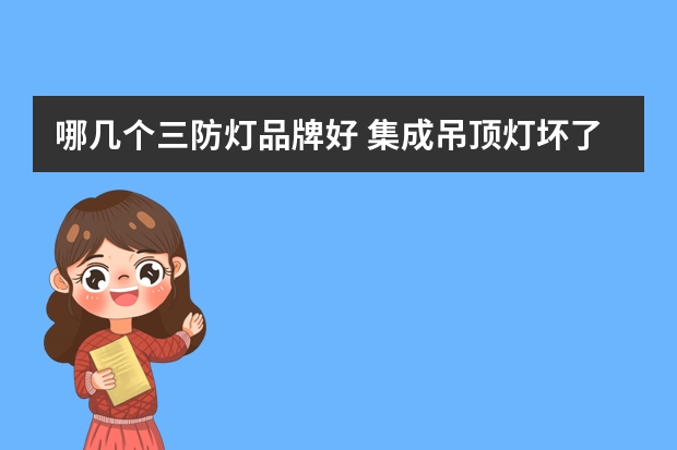 哪几个三防灯品牌好 集成吊顶灯坏了怎么换
