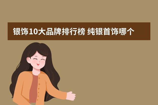银饰10大品牌排行榜 纯银首饰哪个品牌好