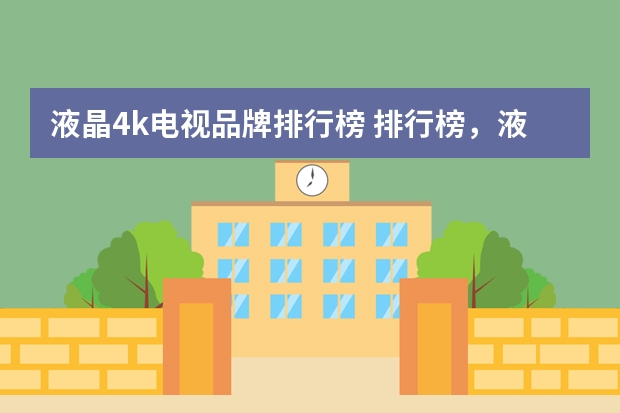 液晶4k电视品牌排行榜 排行榜，液晶电视哪个品牌好，液晶电视排名前十名