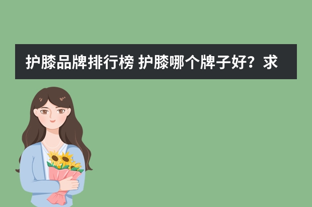 护膝品牌排行榜 护膝哪个牌子好？求推荐