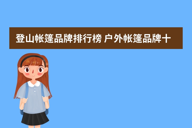 登山帐篷品牌排行榜 户外帐篷品牌十大排名