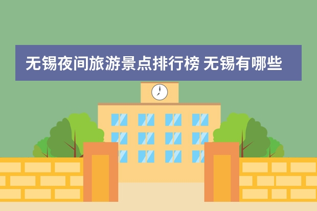 无锡夜间旅游景点排行榜 无锡有哪些必去的景点推荐？