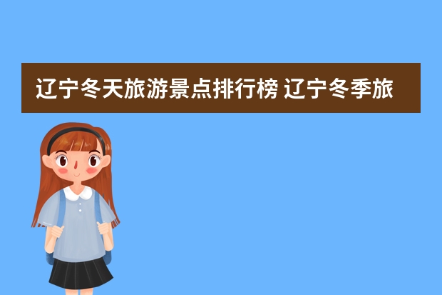 辽宁冬天旅游景点排行榜 辽宁冬季旅游攻略景点辽宁冬季旅游必去的好地方