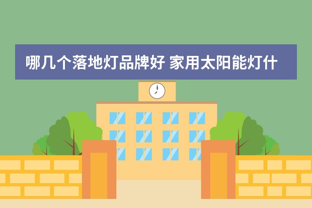 哪几个落地灯品牌好 家用太阳能灯什么牌子好