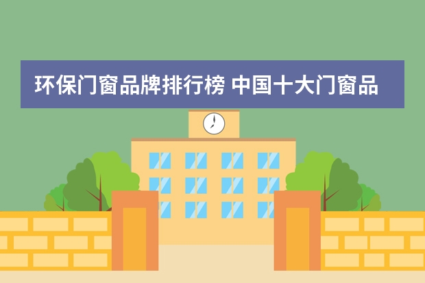 环保门窗品牌排行榜 中国十大门窗品牌有哪些