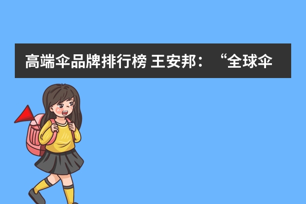 高端伞品牌排行榜 王安邦：“全球伞王”的18年奋斗史