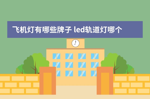飞机灯有哪些牌子 led轨道灯哪个品牌好