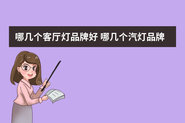 哪几个客厅灯品牌好 哪几个汽灯品牌好