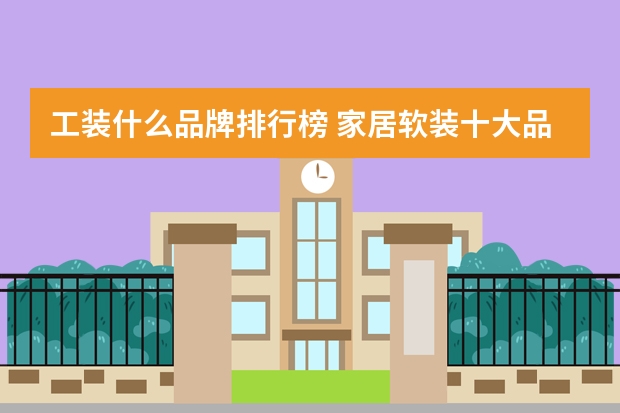 工装什么品牌排行榜 家居软装十大品牌排名有哪些？