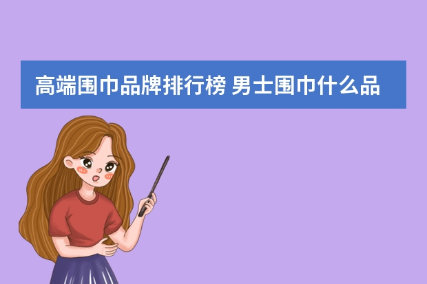 高端围巾品牌排行榜 男士围巾什么品牌比较好