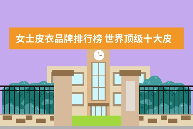 女士皮衣品牌排行榜 世界顶级十大皮衣品牌