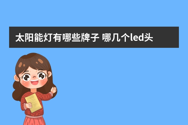 太阳能灯有哪些牌子 哪几个led头灯品牌好