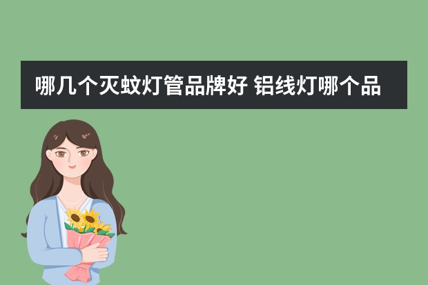 哪几个灭蚊灯管品牌好 铝线灯哪个品牌好