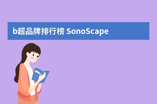 b超品牌排行榜 SonoScape是什么品牌机器？