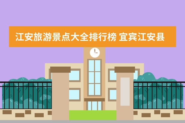 江安旅游景点大全排行榜 宜宾江安县宜宾江安县有哪些镇