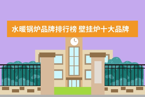 水暖锅炉品牌排行榜 壁挂炉十大品牌排行榜