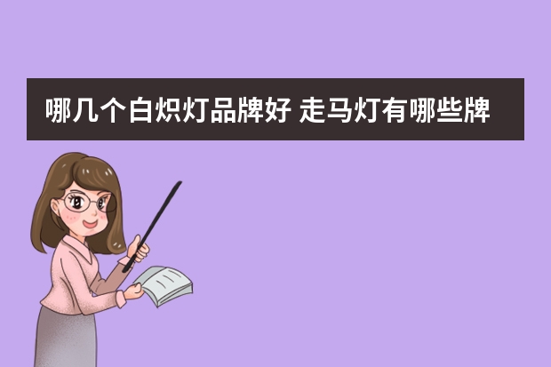 哪几个白炽灯品牌好 走马灯有哪些牌子