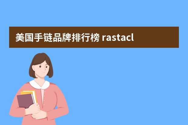 美国手链品牌排行榜 rastaclat是什么牌子 时尚手链品牌