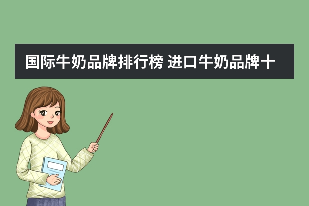国际牛奶品牌排行榜 进口牛奶品牌十大排名