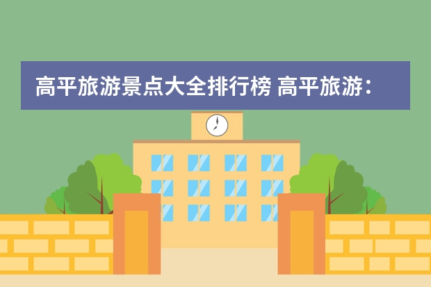 高平旅游景点大全排行榜 高平旅游：探秘瑰丽古镇与神秘岳阳峰