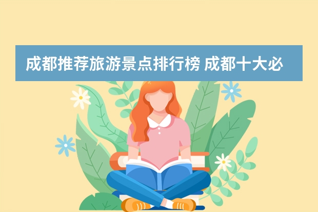 成都推荐旅游景点排行榜 成都十大必游景点成都旅游推荐指南