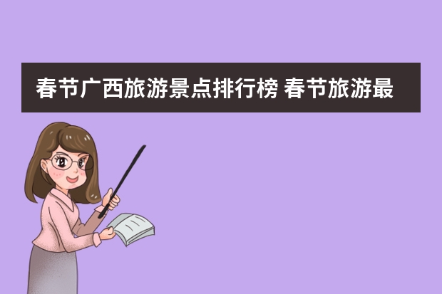 春节广西旅游景点排行榜 春节旅游最受欢迎景点