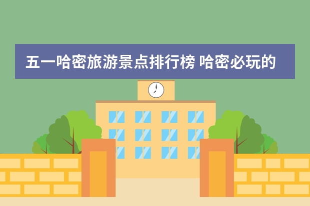 五一哈密旅游景点排行榜 哈密必玩的六个景点