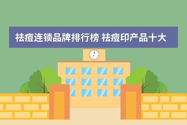 祛痘连锁品牌排行榜 祛痘印产品十大品牌排行榜有哪些