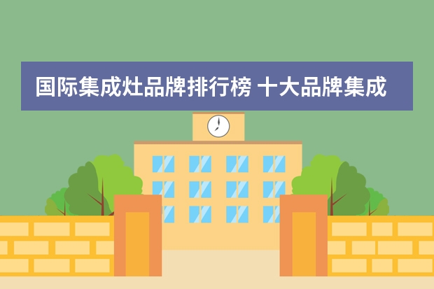 国际集成灶品牌排行榜 十大品牌集成灶排行榜