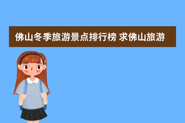 佛山冬季旅游景点排行榜 求佛山旅游景点大全排行，有哪些比较值得去的？